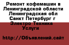 Ремонт кофемашин в Ленинградской области - Ленинградская обл., Санкт-Петербург г. Электро-Техника » Услуги   